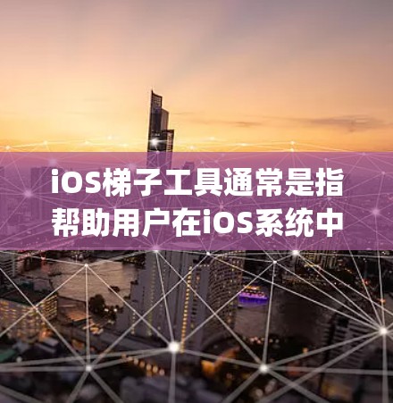 iOS梯子工具通常是指帮助用户在iOS系统中克服限制的工具，例如解锁iPhone、越狱（jailbreak）或破解游戏等。以下是一些常见的iOS梯子工具类型及其用途