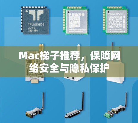 Mac梯子推荐,保障网络安全与隐私保护 Mac梯子推荐,保障网络安全与隐私保护