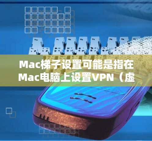Mac梯子设置可能是指在Mac电脑上设置VPN（虚拟专用网络）来连接到一个安全的网络，通常用于保护隐私或访问受限制的资源。如果你想设置VPN，可以按照以下步骤操作