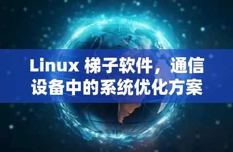 Linux 梯子软件,通信设备中的系统优化方案 Linux 梯子软件,通信设备中的系统优化方案