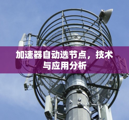 加速器自动选节点,技术与应用分析