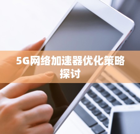 5G网络加速器优化策略探讨