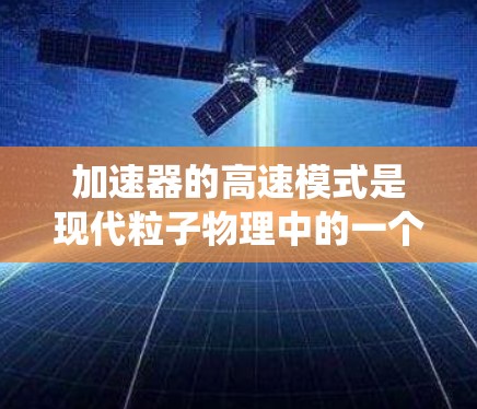 加速器的高速模式是现代粒子物理中的一个重要技术突破，通过引入磁场作用，使粒子能够多次利用电场加速，突破传统线性加速器的速度限制。以下是对这一技术的详细分析