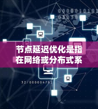 节点延迟优化是指在网络或分布式系统中,通过优化节点(即处理数据的中间节点)的性能,使其能够更高效地处理数据,减少延迟,从而提高整体系统的性能和响应速度。以下是一些常见的节点延迟优化方法和策略