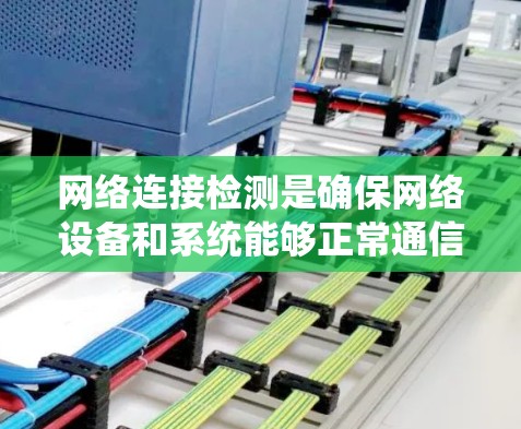 网络连接检测是确保网络设备和系统能够正常通信的重要步骤。以下是一些常用的网络连接检测方法和工具