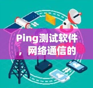 Ping测试软件，网络通信的基本工具