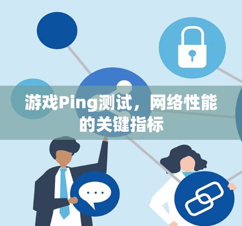 游戏Ping测试，网络性能的关键指标