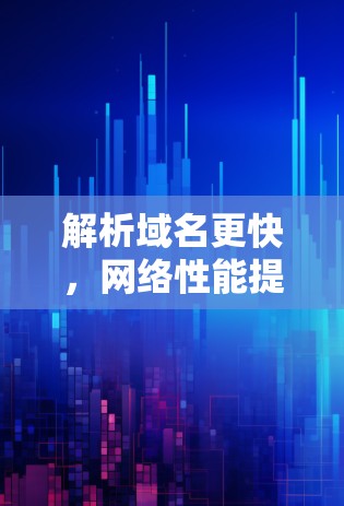 解析域名更快，网络性能提升—DNS加速器的作用与应用