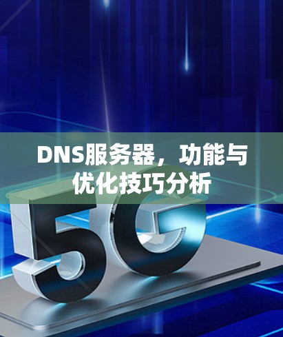 DNS服务器,功能与优化技巧分析 DNS服务器,功能与优化技巧分析