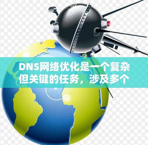 DNS网络优化是一个复杂但关键的任务，涉及多个方面以确保高效、可靠地运行。以下是对DNS网络优化的详细总结