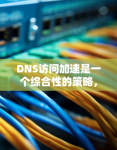DNS访问加速是一个综合性的策略,旨在提升DNS查询的速度和可靠性。以下是对该主题的详细分析和总结 DNS访问加速是一个综合性的策略,旨在提升DNS查询的速度和可靠性。以下是对该主题的详细分析和总结