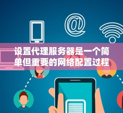 设置代理服务器是一个简单但重要的网络配置过程，以下是针对不同操作系统的详细指南
