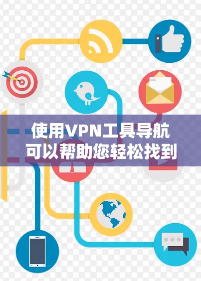 使用VPN工具导航可以帮助您轻松找到和连接到最适合您的VPN服务器。以下是一个步骤指南，指导您如何有效地使用这些工具