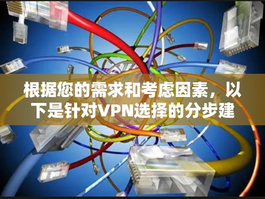 根据您的需求和考虑因素，以下是针对VPN选择的分步建议