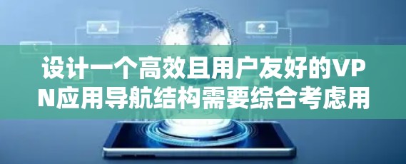 设计一个高效且用户友好的VPN应用导航结构需要综合考虑用户的使用场景、需求和操作习惯。以下是一个优化后的VPN应用导航结构，旨在确保用户能够轻松访问所需功能，同时提升整体用户体验