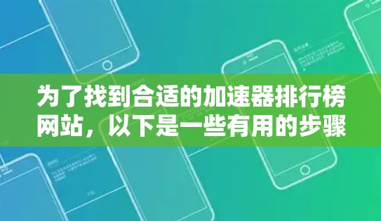 为了找到合适的加速器排行榜网站，以下是一些有用的步骤和资源