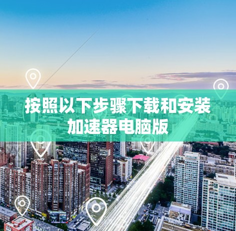 按照以下步骤下载和安装加速器电脑版