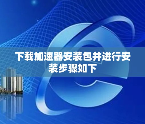 下载加速器安装包并进行安装步骤如下