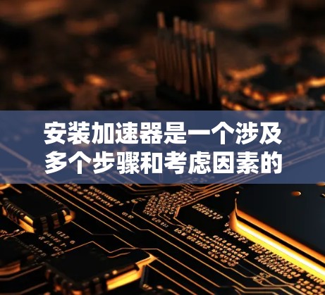 安装加速器是一个涉及多个步骤和考虑因素的过程，特别是在离线环境下，需要特别注意依赖项和网络连接。以下是一个有条理的指南，帮助您顺利完成加速器的离线安装