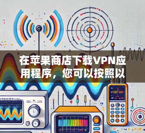 在苹果商店下载VPN应用程序，您可以按照以下步骤操作