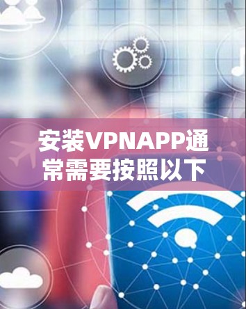安装VPNAPP通常需要按照以下步骤进行