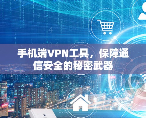 手机端VPN工具,保障通信安全的秘密武器 手机端VPN工具,保障通信安全的秘密武器