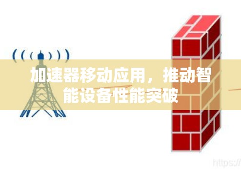 加速器移动应用,推动智能设备性能突破 加速器移动应用,推动智能设备性能突破
