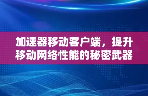 加速器移动客户端，提升移动网络性能的秘密武器