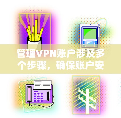 管理VPN账户涉及多个步骤，确保账户安全和有效运行。以下是详细的分步指南