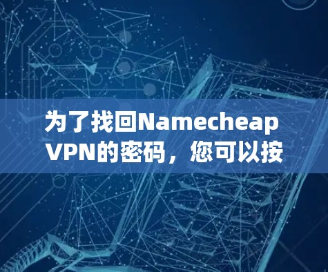 为了找回Namecheap VPN的密码，您可以按照以下步骤操作