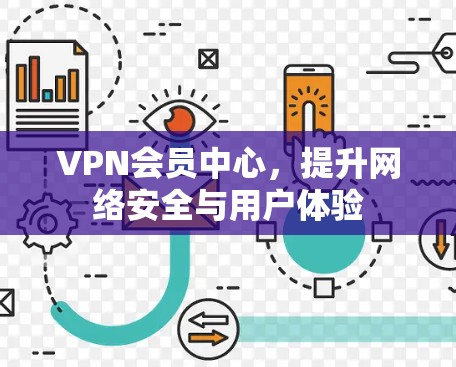 VPN会员中心，提升网络安全与用户体验
