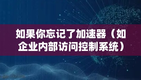 如果你忘记了加速器（如企业内部访问控制系统）上的密码，通常可以通过以下步骤来找回