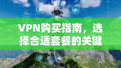 VPN购买指南，选择合适套餐的关键要点