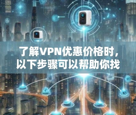了解VPN优惠价格时，以下步骤可以帮助你找到最适合的选项