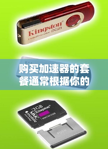 购买加速器的套餐通常根据你的需求、预算和使用场景来选择。以下是一些常见的加速器购买套餐类型和建议