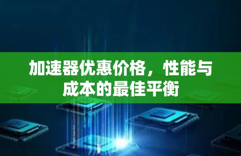 加速器优惠价格，性能与成本的最佳平衡