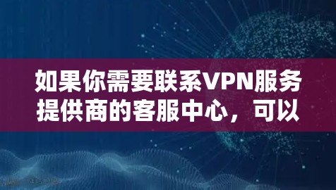 如果你需要联系VPN服务提供商的客服中心，可以通过以下方式获取帮助
