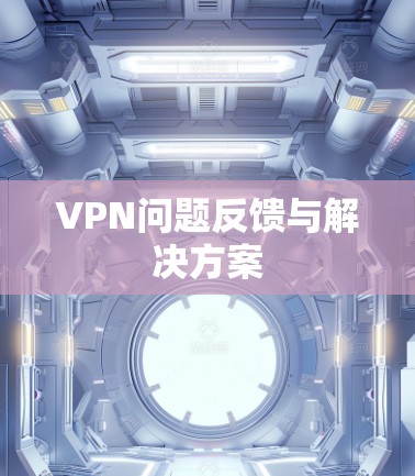 VPN问题反馈与解决方案