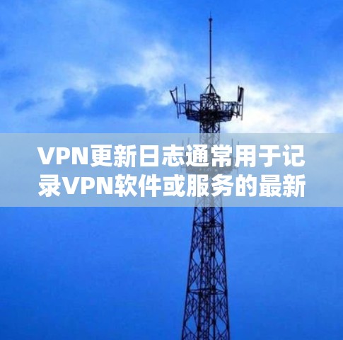 VPN更新日志通常用于记录VPN软件或服务的最新版本发布时的新功能、改进、修复问题以及其他重要更新信息。以下是一个示例的VPN更新日志