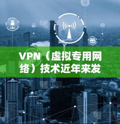 VPN(虚拟专用网络)技术近年来发展迅速,功能也随之不断更新和优化。以下是一些最新的VPN功能更新和趋势 VPN(虚拟专用网络)技术近年来发展迅速,功能也随之不断更新和优化。以下是一些最新的VPN功能更新和趋势
