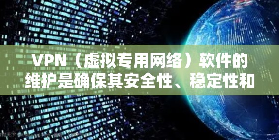 VPN（虚拟专用网络）软件的维护是确保其安全性、稳定性和功能性持续优化的关键过程。以下是VPN软件维护的主要方面
