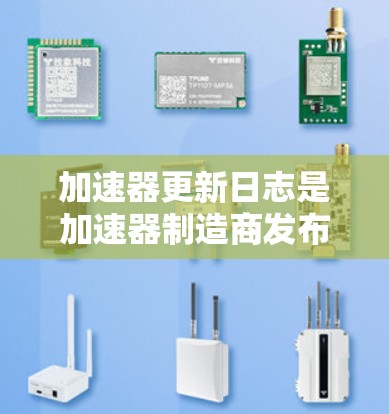 加速器更新日志是加速器制造商发布的重要文档,旨在帮助用户了解硬件的最新进展和功能改进。以下是详细的解读和结构化的总结 加速器更新日志是加速器制造商发布的重要文档,旨在帮助用户了解硬件的最新进展和功能改进。以下是详细的解读和结构化的总结