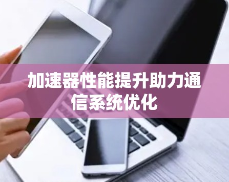 加速器性能提升助力通信系统优化