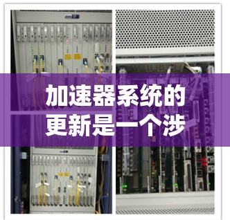加速器系统的更新是一个涉及多个方面的技术进步,旨在提升计算性能和效率。以下是对加速器系统更新的详细分析