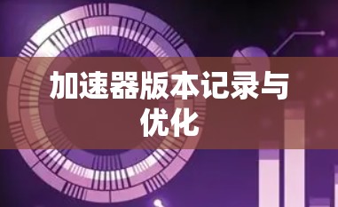 加速器版本记录与优化 加速器版本记录与优化