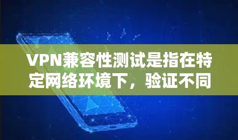 VPN兼容性测试是指在特定网络环境下，验证不同VPN协议、配置或服务是否能够协同工作而不互相干扰的过程。以下是一些常见的VPN兼容性测试方法和注意事项