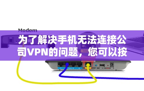 为了解决手机无法连接公司VPN的问题,您可以按照以下步骤进行排查和解决