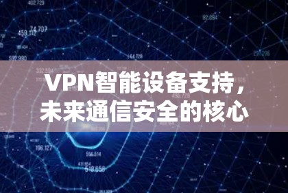 VPN智能设备支持,未来通信安全的核心解决方案