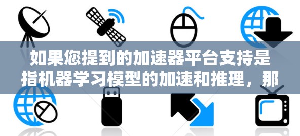 如果您提到的加速器平台支持是指机器学习模型的加速和推理，那么以下是一些常见的加速器平台及其支持情况