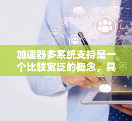 加速器多系统支持是一个比较宽泛的概念，具体含义取决于上下文。以下是一些可能的解释和相关技术